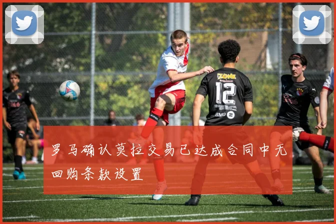 罗马确认莫拉交易已达成合同中无回购条款设置