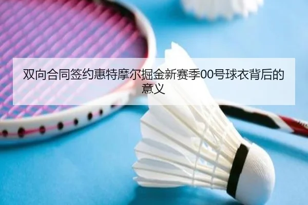 双向合同签约惠特摩尔掘金新赛季00号球衣背后的意义